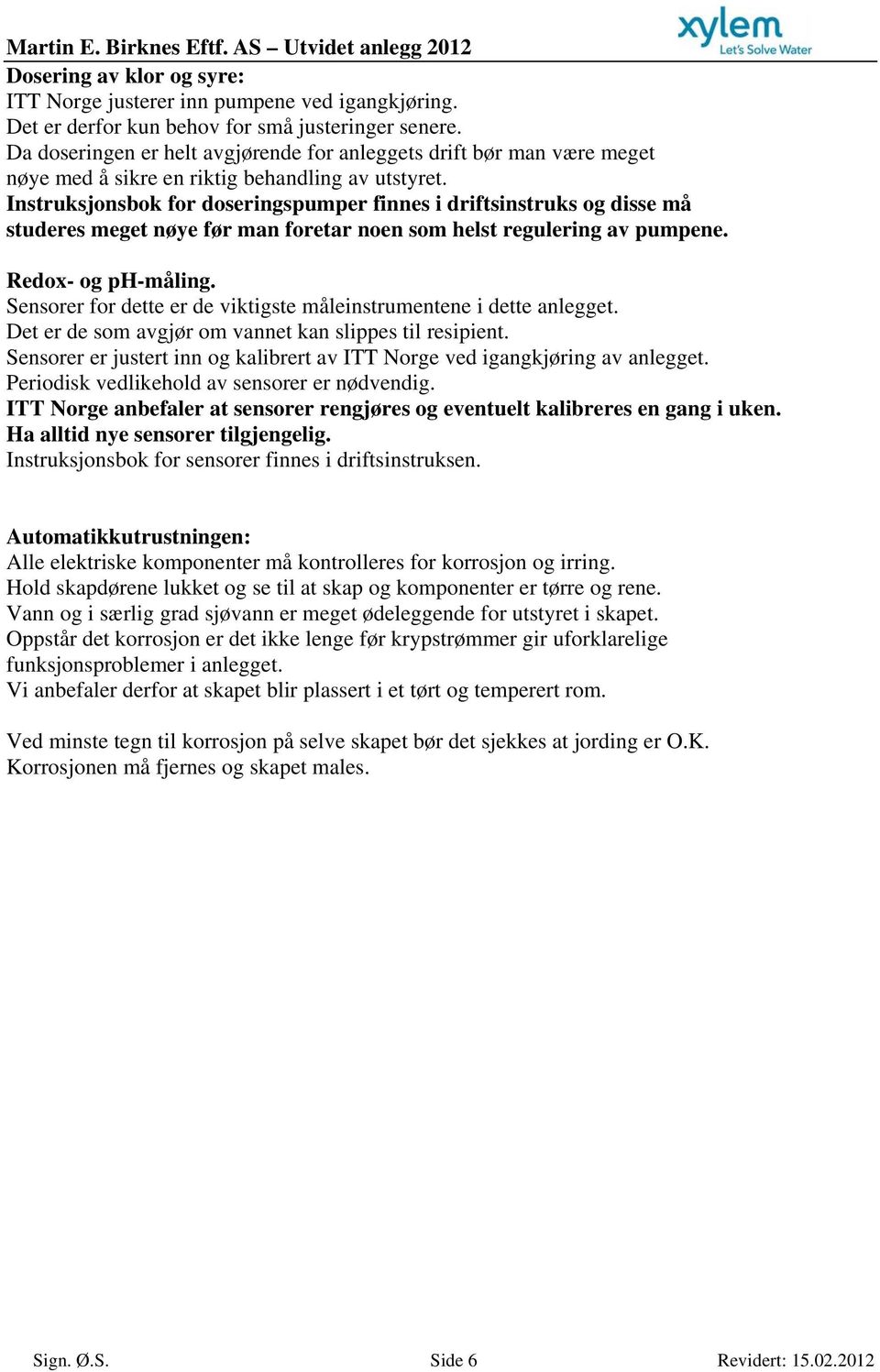 Instruksjonsbok for doseringspumper finnes i driftsinstruks og disse må studeres meget nøye før man foretar noen som helst regulering av pumpene. Redox- og ph-måling.