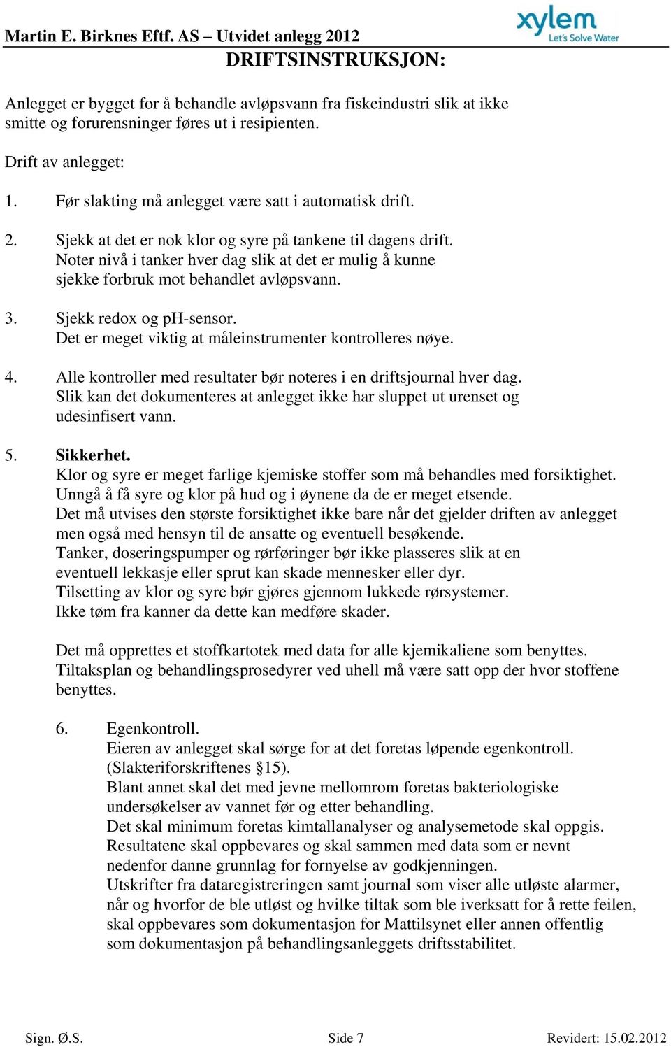 Noter nivå i tanker hver dag slik at det er mulig å kunne sjekke forbruk mot behandlet avløpsvann. 3. Sjekk redox og ph-sensor. Det er meget viktig at måleinstrumenter kontrolleres nøye. 4.