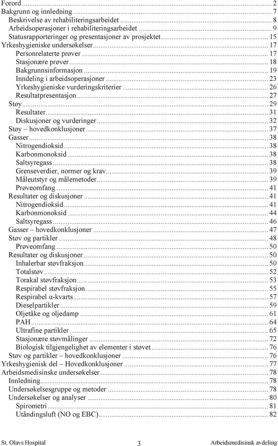 .. 26 Resultatpresentasjon... 27 Støy... 29 Resultater... 31 Diskusjoner og vurderinger... 32 Støy hovedkonklusjoner... 37 Gasser... 38 Nitrogendioksid... 38 Karbonmonoksid... 38 Saltsyregass.