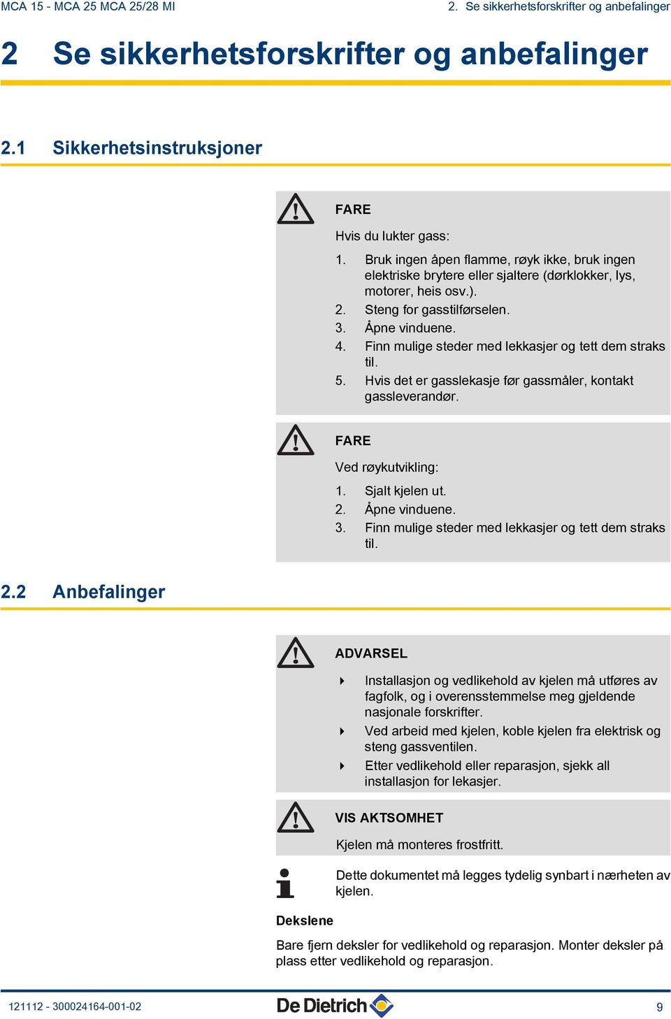 Finn mulige steder med lekkasjer og tett dem straks til. 5. Hvis det er gasslekasje før gassmåler, kontakt gassleverandør. FARE Ved røykutvikling:. Sjalt kjelen ut.. Åpne vinduene. 3.