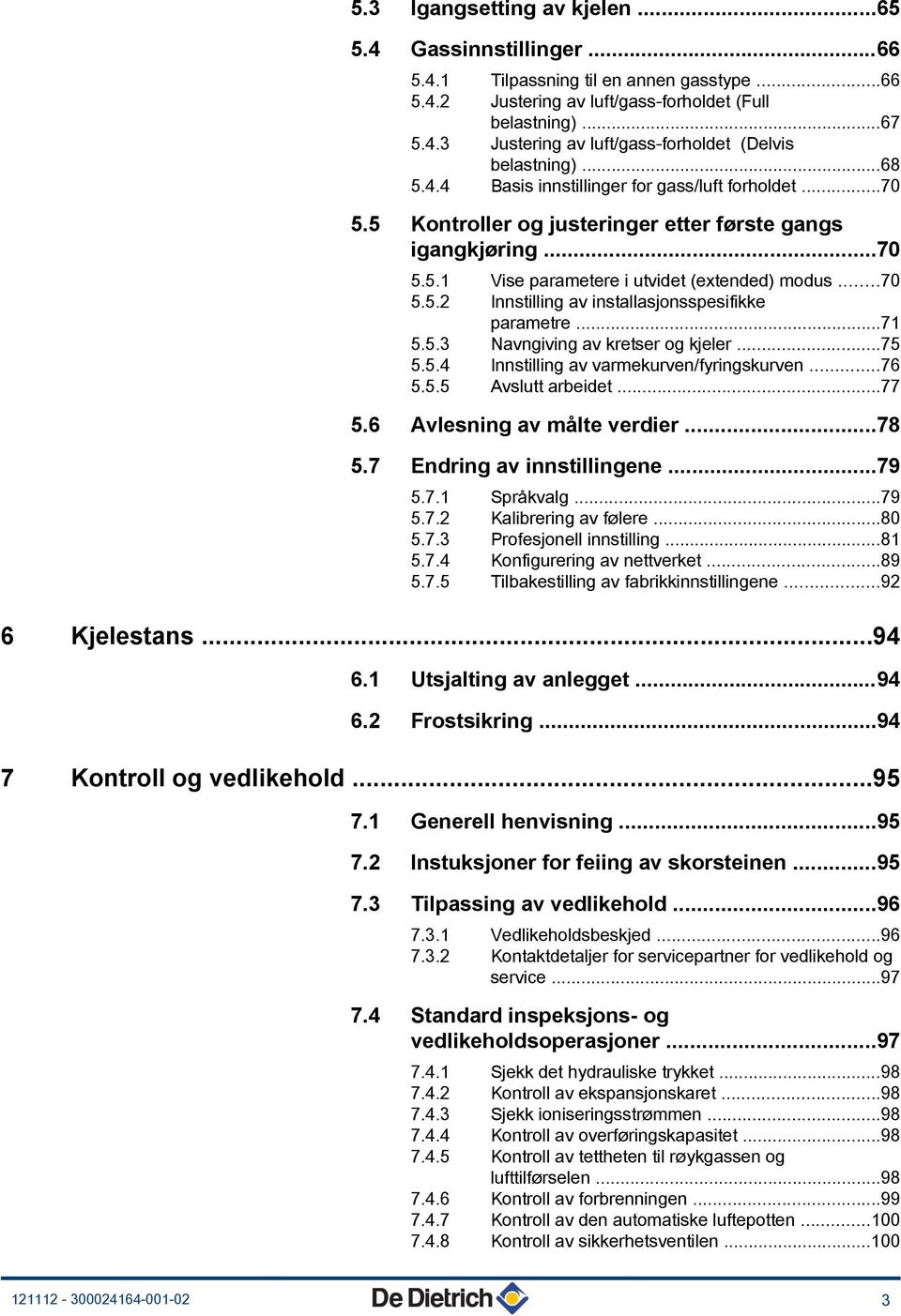 ..7 5.5.3 Navngiving av kretser og kjeler...75 5.5.4 Innstilling av varmekurven/fyringskurven...76 5.5.5 Avslutt arbeidet...77 5.6 Avlesning av målte verdier...78 5.7 Endring av innstillingene...79 5.