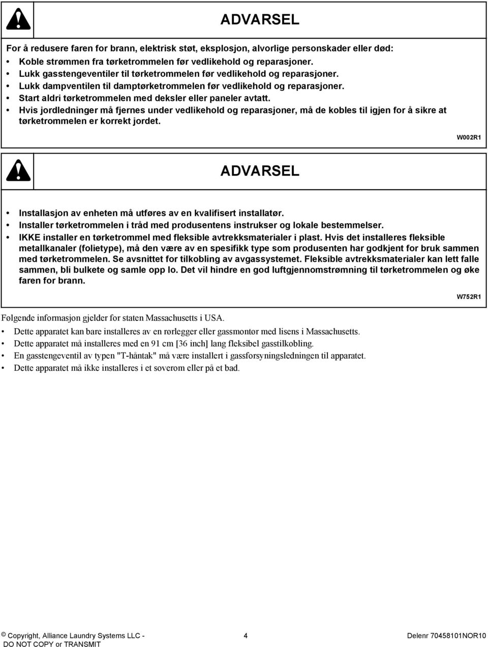 Start aldri tørketrommelen med deksler eller paneler avtatt. Hvis jordledninger må fjernes under vedlikehold og reparasjoner, må de kobles til igjen for å sikre at tørketrommelen er korrekt jordet.