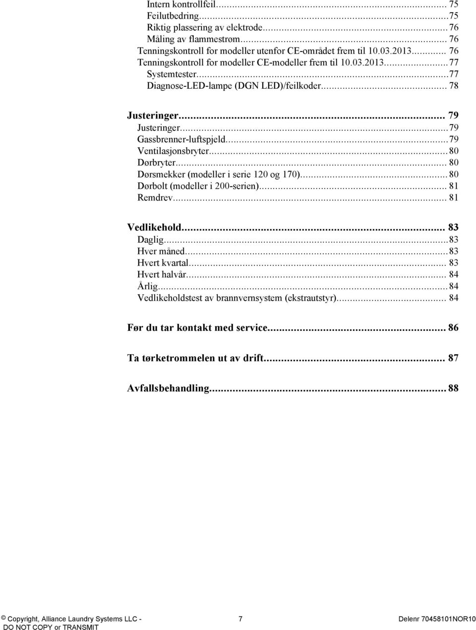 ..79 Ventilasjonsbryter...80 Dørbryter... 80 Dørsmekker (modeller i serie 120 og 170)...80 Dørbolt (modeller i 200-serien)... 81 Remdrev... 81 Vedlikehold... 83 Daglig...83 Hver måned.