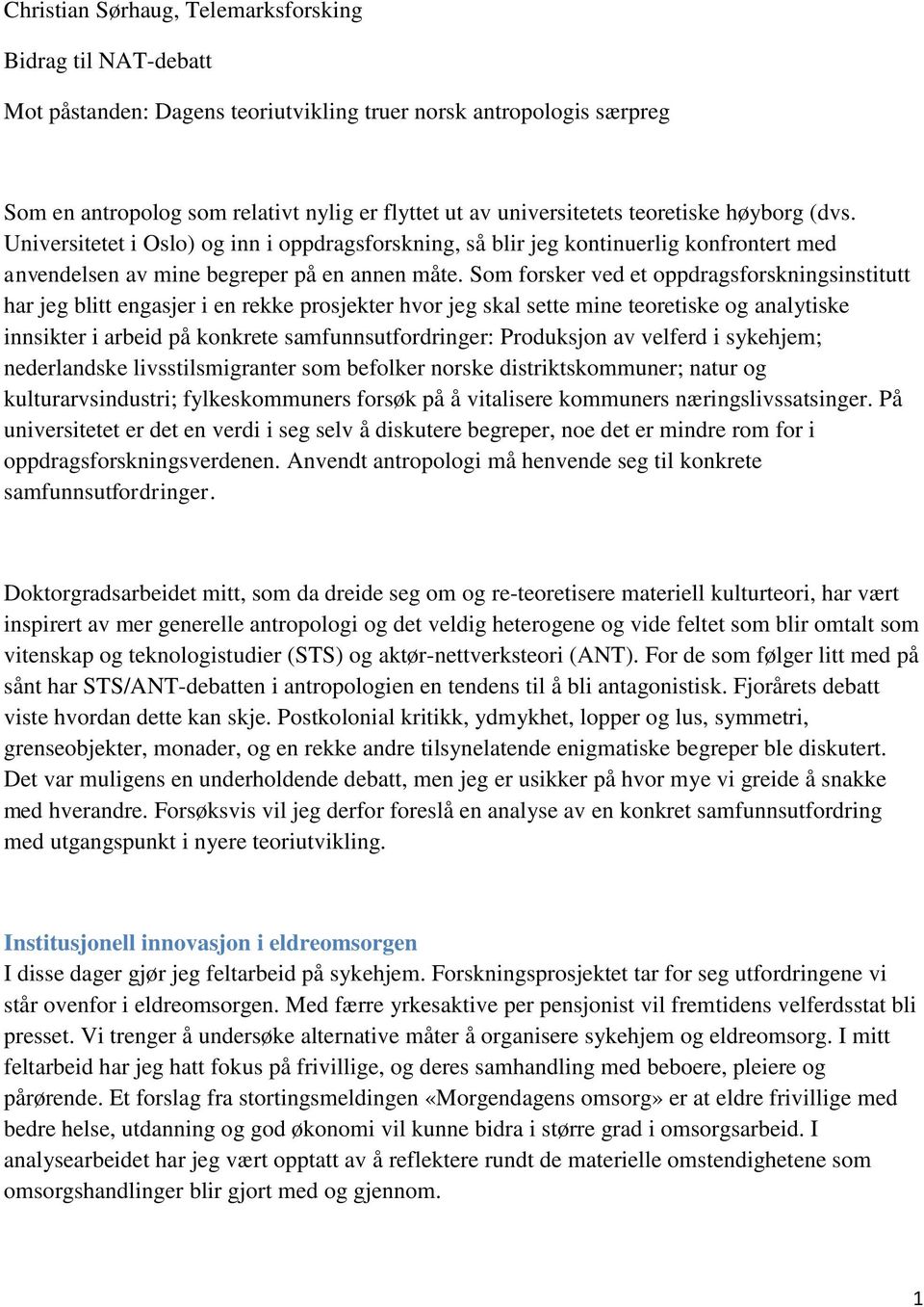 Som forsker ved et oppdragsforskningsinstitutt har jeg blitt engasjer i en rekke prosjekter hvor jeg skal sette mine teoretiske og analytiske innsikter i arbeid på konkrete samfunnsutfordringer: