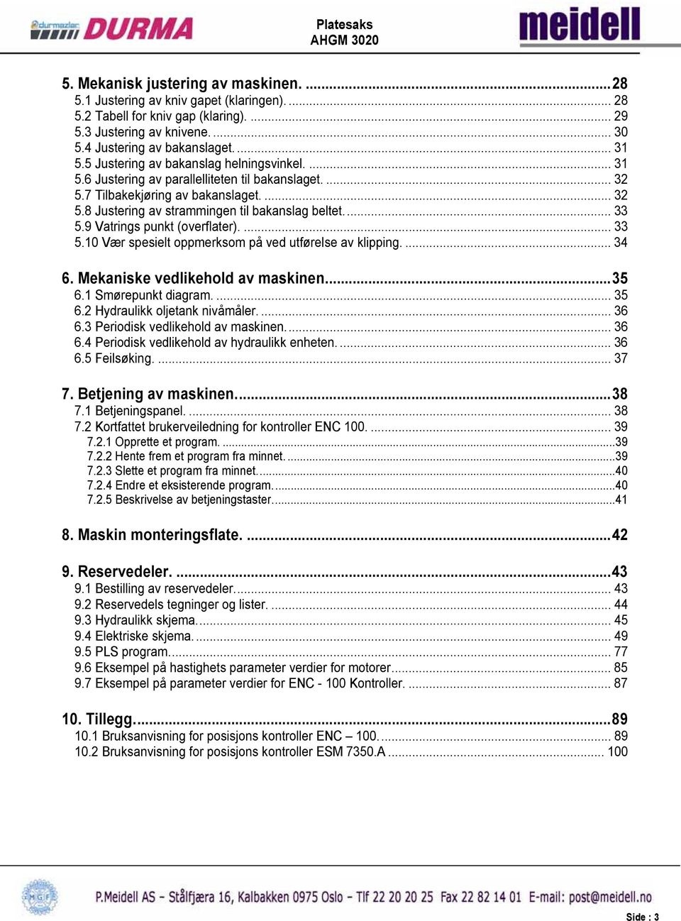 9 Vatrings punkt (overflater).... 33 5.10 Vær spesielt oppmerksom på ved utførelse av klipping.... 34 6. Mekaniske vedlikehold av maskinen...35 6.1 Smørepunkt diagram.... 35 6.