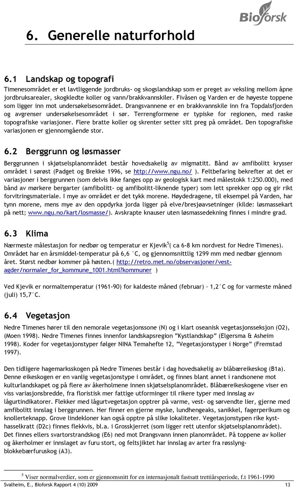 Fivåsen og Varden er de høyeste toppene som ligger inn mot undersøkelsesområdet. Drangsvannene er en brakkvannskile inn fra Topdalsfjorden og avgrenser undersøkelsesområdet i sør.