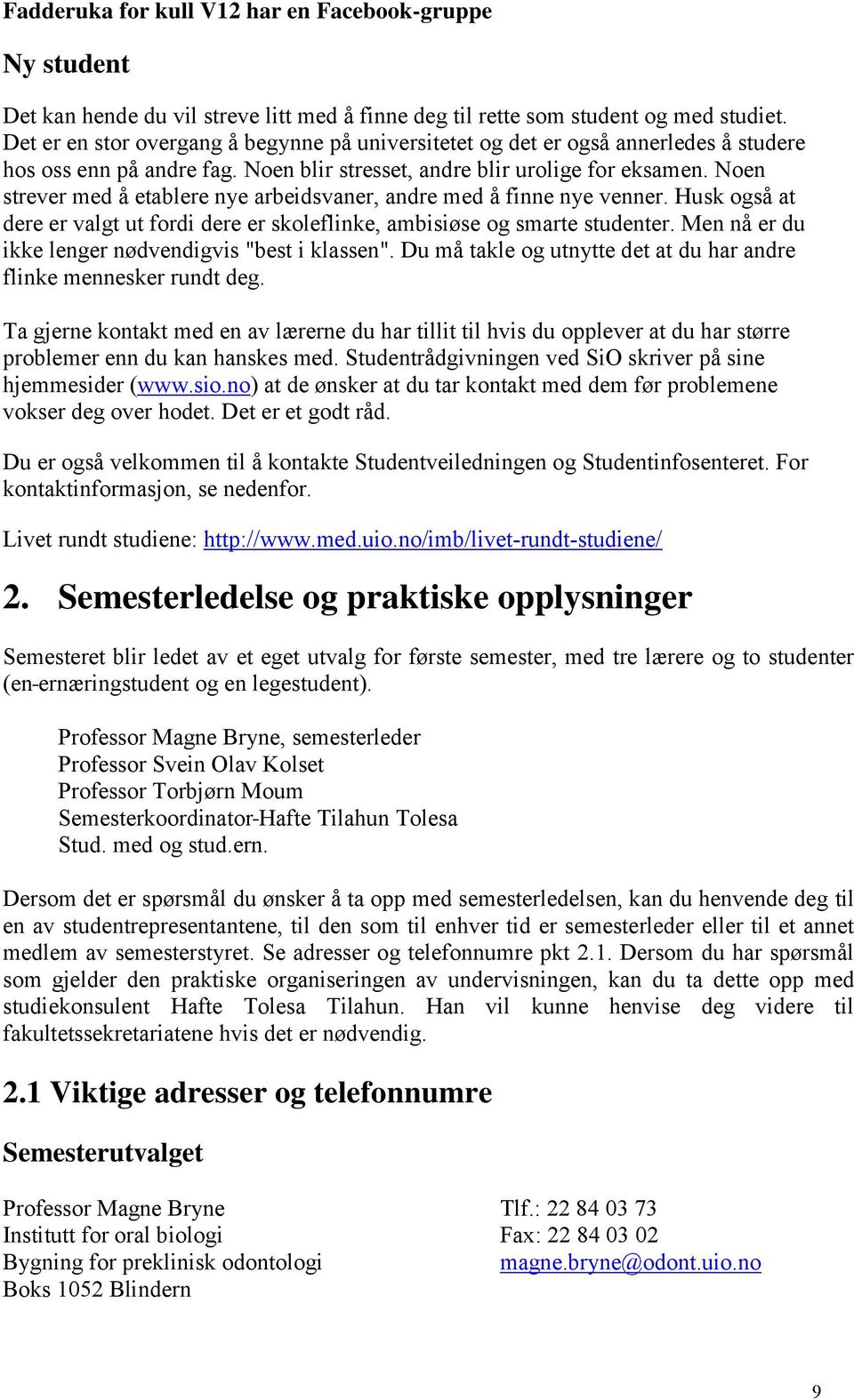 Noen strever med å etablere nye arbeidsvaner, andre med å finne nye venner. Husk også at dere er valgt ut fordi dere er skoleflinke, ambisiøse og smarte studenter.