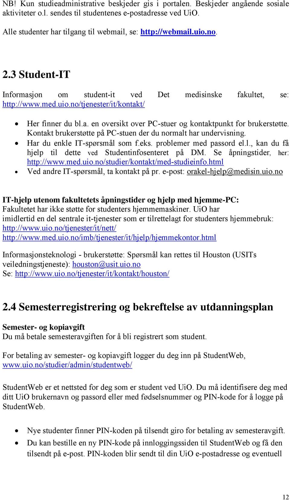 a. en oversikt over PC-stuer og kontaktpunkt for brukerstøtte. Kontakt brukerstøtte på PC-stuen der du normalt har undervisning. Har du enkle IT-spørsmål som f.eks. problemer med passord el.l., kan du få hjelp til dette ved Studentinfosenteret på DM.