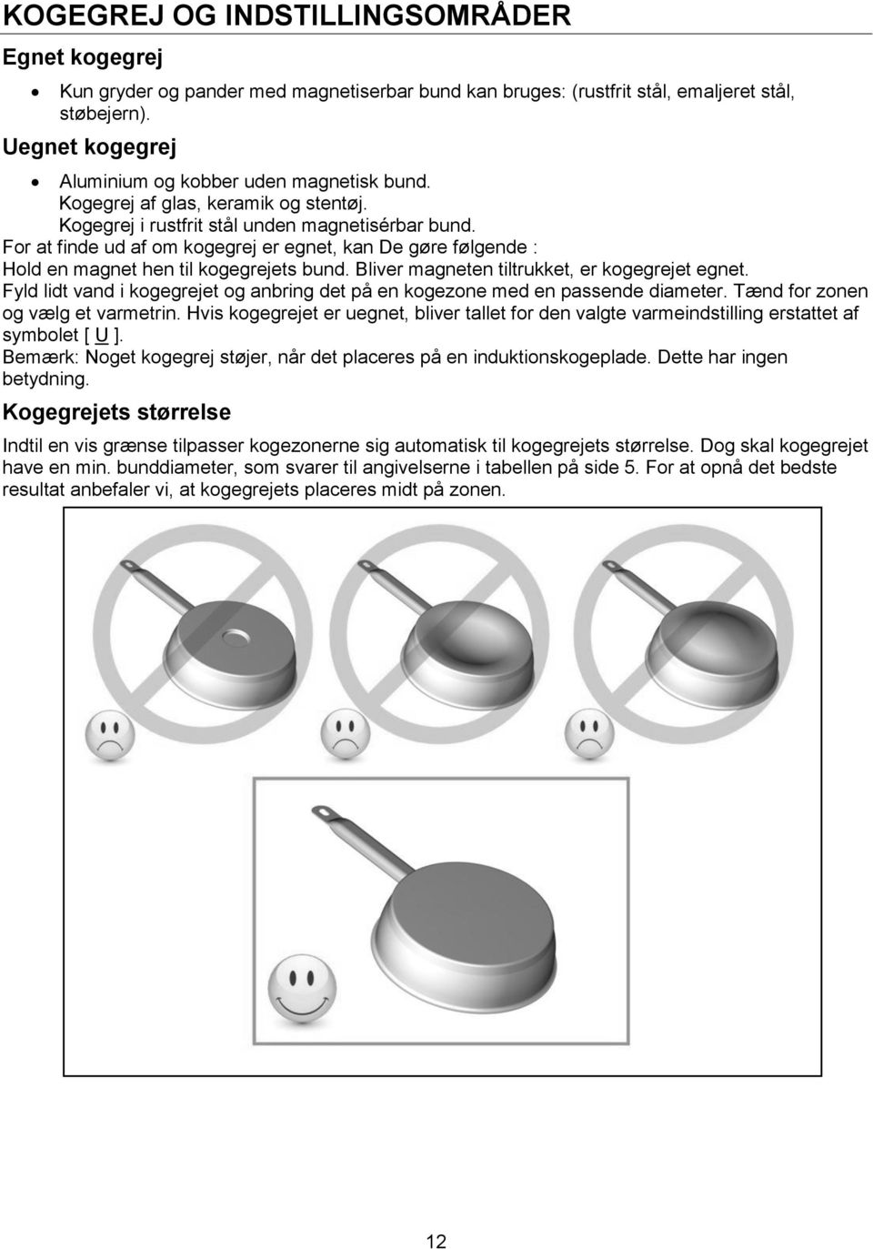 For at finde ud af om kogegrej er egnet, kan De gøre følgende : Hold en magnet hen til kogegrejets bund. Bliver magneten tiltrukket, er kogegrejet egnet.