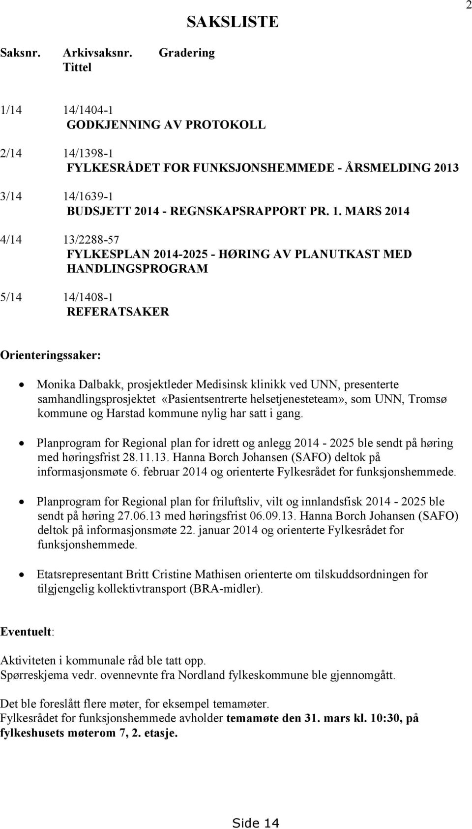 14 14/1404-1 GODKJENNING AV PROTOKOLL 2/14 14/1398-1 FYLKESRÅDET FOR FUNKSJONSHEMMEDE - ÅRSMELDING 2013 3/14 14/1639-1 BUDSJETT 2014 - REGNSKAPSRAPPORT PR. 1. MARS 2014 4/14 13/2288-57 FYLKESPLAN