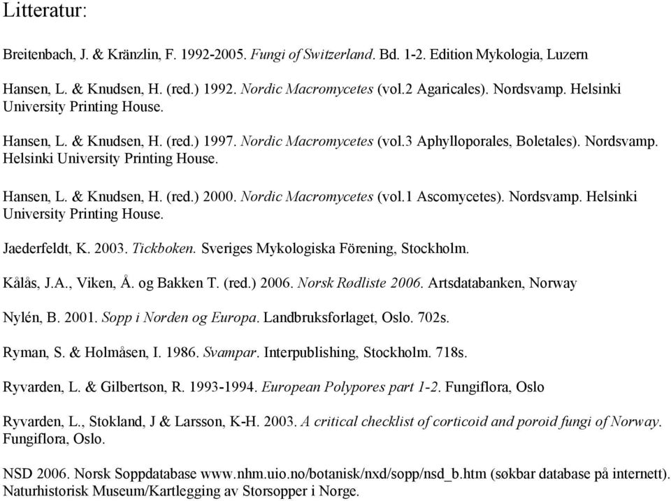 Nordic Macromycetes (vol.1 Ascomycetes). Nordsvamp. Helsinki University Printing House. Jaederfeldt, K. 2003. Tickboken. Sveriges Mykologiska Förening, Stockholm. Kålås, J.A., Viken, Å. og Bakken T.