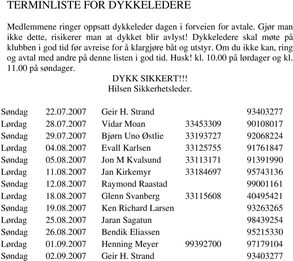 00 på søndager. DYKK SIKKERT!!! Hilsen Sikkerhetsleder. Søndag 22.07.2007 Geir H. Strand 93403277 Lørdag 28.07.2007 Vidar Moan 33453309 90108017 Søndag 29.07.2007 Bjørn Uno Østlie 33193727 92068224 Lørdag 04.