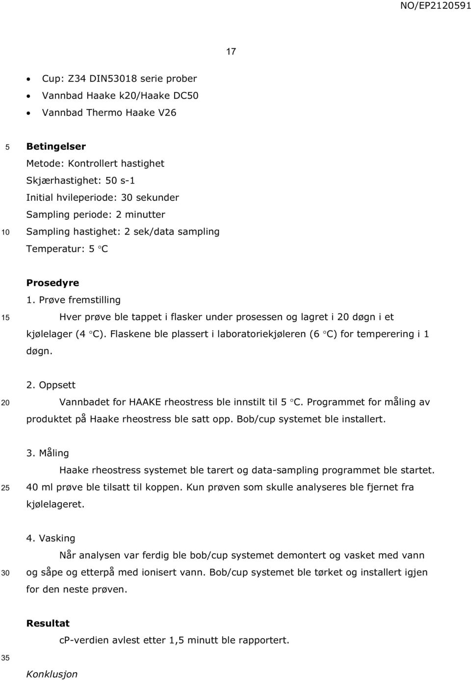 Flaskene ble plassert i laboratoriekjøleren (6 C) for temperering i 1 døgn. 2. Oppsett Vannbadet for HAAKE rheostress ble innstilt til C.