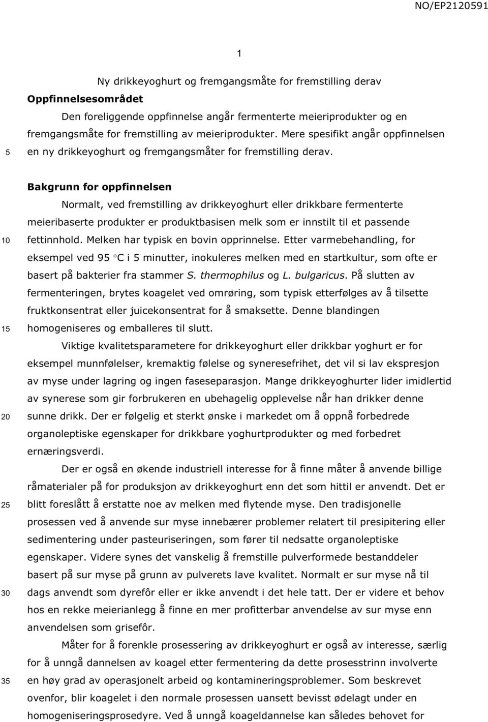 1 2 3 Bakgrunn for oppfinnelsen Normalt, ved fremstilling av drikkeyoghurt eller drikkbare fermenterte meieribaserte produkter er produktbasisen melk som er innstilt til et passende fettinnhold.