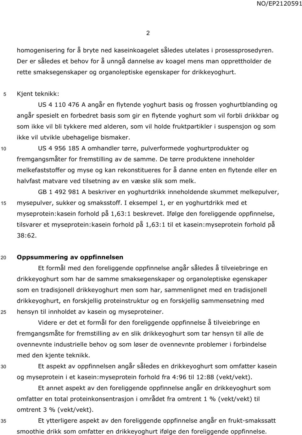 1 Kjent teknikk: US 4 1 476 A angår en flytende yoghurt basis og frossen yoghurtblanding og angår spesielt en forbedret basis som gir en flytende yoghurt som vil forbli drikkbar og som ikke vil bli