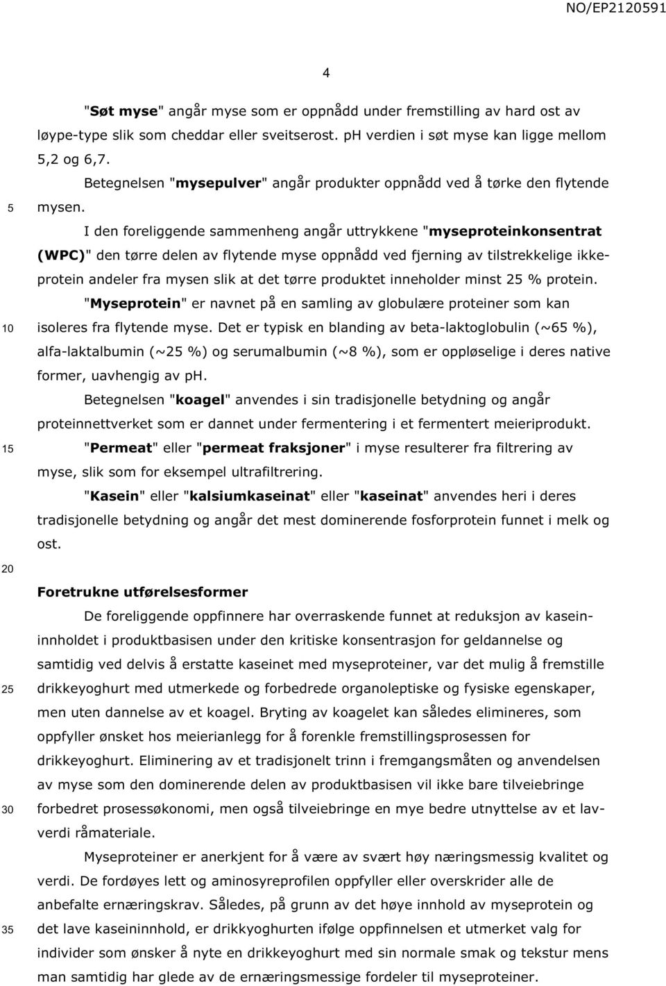 I den foreliggende sammenheng angår uttrykkene "myseproteinkonsentrat (WPC)" den tørre delen av flytende myse oppnådd ved fjerning av tilstrekkelige ikkeprotein andeler fra mysen slik at det tørre