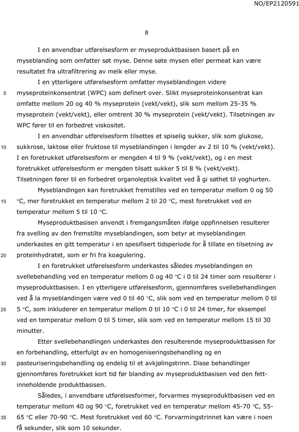 Slikt myseproteinkonsentrat kan omfatte mellom og 40 % myseprotein (vekt/vekt), slik som mellom 2-3 % myseprotein (vekt/vekt), eller omtrent % myseprotein (vekt/vekt).