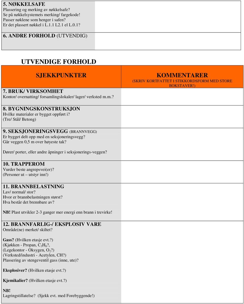 (Tre/ Stål/ Betong) 9. SEKSJONERINGSVEGG (BRANNVEGG) Er bygget delt opp med en seksjoneringsvegg? Går veggen 0,5 m over høyeste tak? Dører/ porter, eller andre åpninger i seksjonerings-veggen? 10.