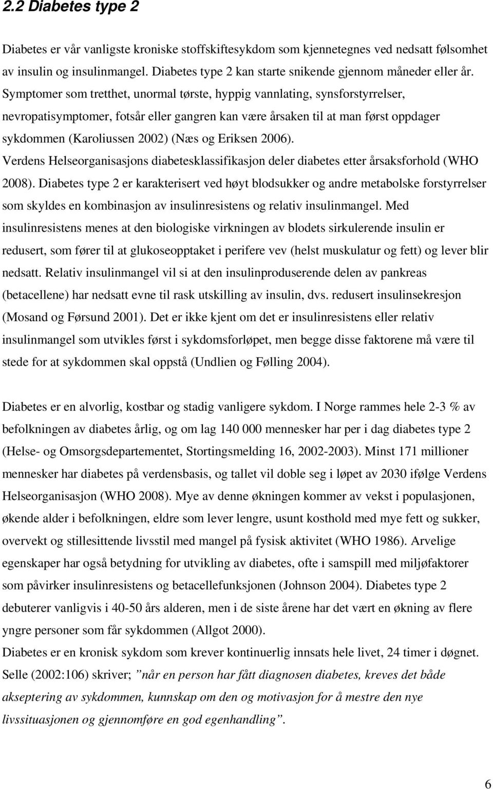 Symptomer som tretthet, unormal tørste, hyppig vannlating, synsforstyrrelser, nevropatisymptomer, fotsår eller gangren kan være årsaken til at man først oppdager sykdommen (Karoliussen 2002) (Næs og