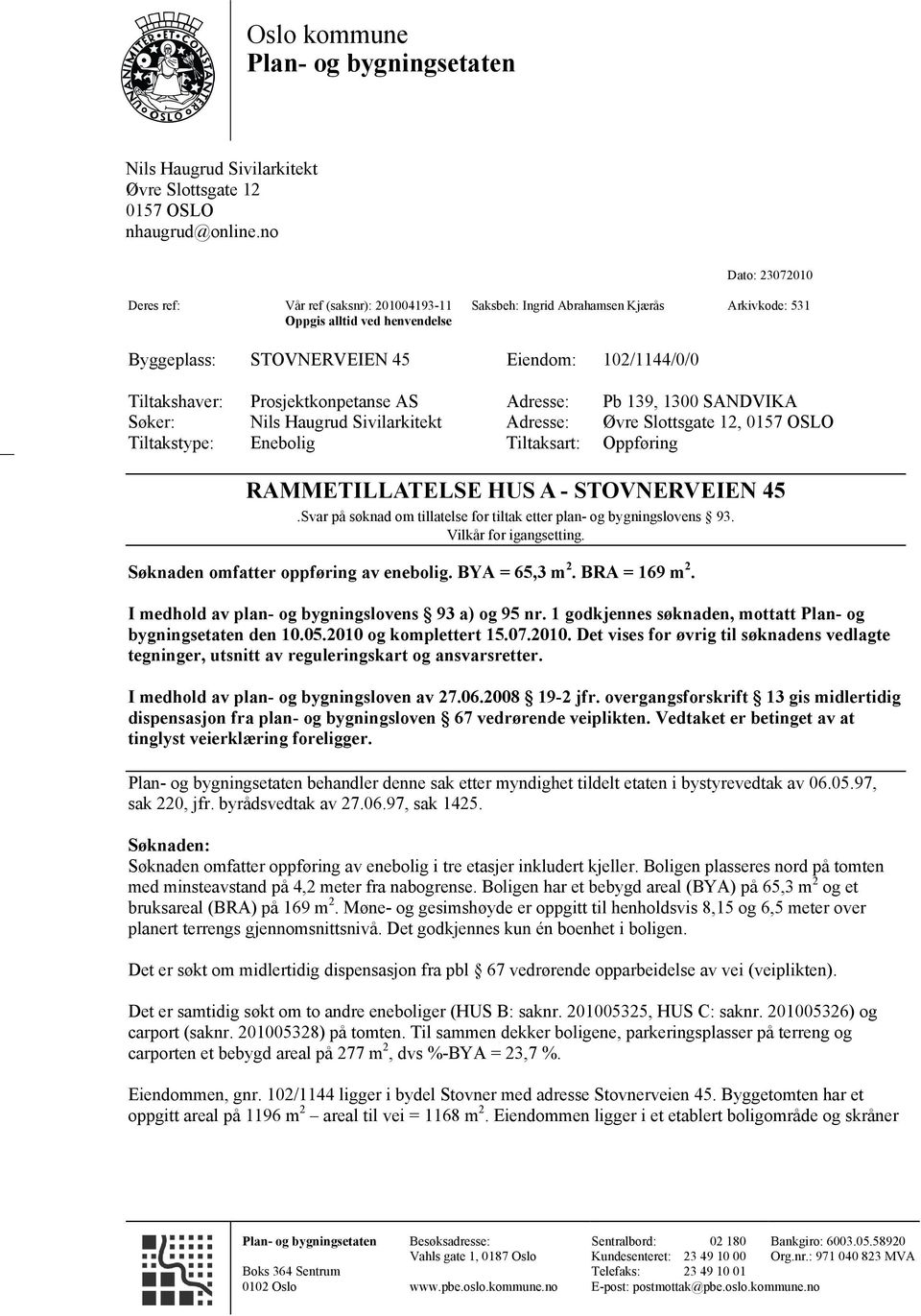 Tiltakshaver: Prosjektkonpetanse AS Adresse: Pb 139, 1300 SANDVIKA Søker: Nils Haugrud Sivilarkitekt Adresse: Øvre Slottsgate 12, 0157 OSLO Tiltakstype: Enebolig Tiltaksart: Oppføring RAMMETILLATELSE