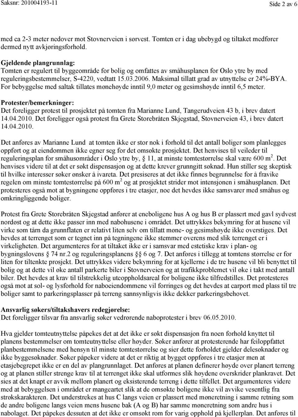 Maksimal tillatt grad av utnyttelse er 24%-BYA. For bebyggelse med saltak tillates mønehøyde inntil 9,0 meter og gesimshøyde inntil 6,5 meter.