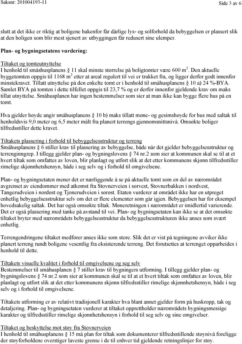 Den aktuelle byggetomten oppgis til 1168 m 2 etter at areal regulert til vei er trukket fra, og ligger derfor godt innenfor minstekravet.