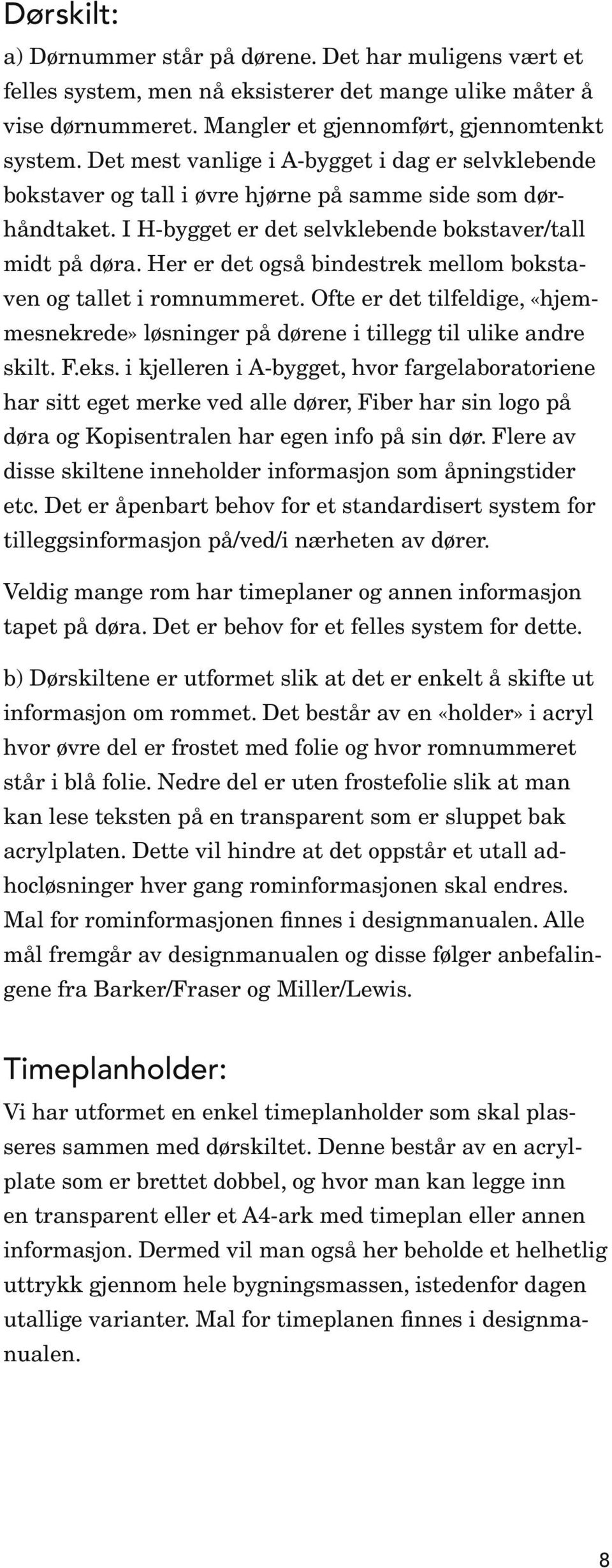 Her er det også bindestrek mellom bokstaven og tallet i romnummeret. Ofte er det tilfeldige, «hjemmesnekrede» løsninger på dørene i tillegg til ulike andre skilt. F.eks.