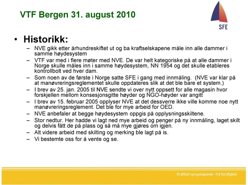 Som noen av de første i Norge satte SFE i gang med innmåling. (NVE var klar på at manøvreringsreglementet skulle oppdateres slik at det ble bare et system.) I brev av 25. jan.