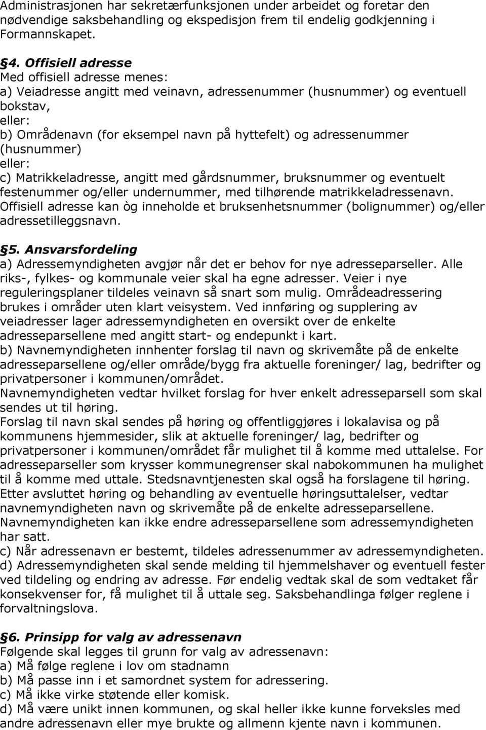 (husnummer) eller: c) Matrikkeladresse, angitt med gårdsnummer, bruksnummer og eventuelt festenummer og/eller undernummer, med tilhørende matrikkeladressenavn.