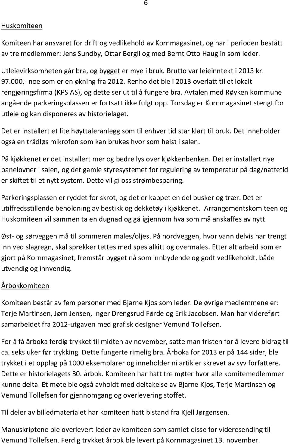 Renholdet ble i 2013 overlatt til et lokalt rengjøringsfirma (KPS AS), og dette ser ut til å fungere bra. Avtalen med Røyken kommune angående parkeringsplassen er fortsatt ikke fulgt opp.