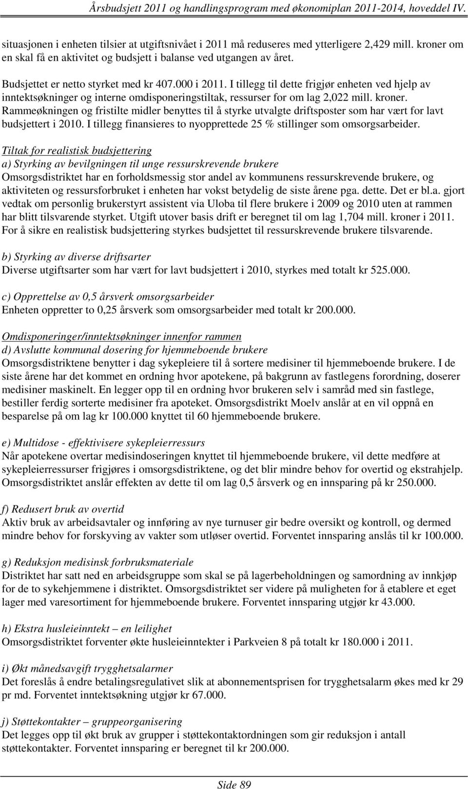 Rammeøkningen og fristilte midler benyttes til å styrke utvalgte driftsposter som har vært for lavt budsjettert i 2010. I tillegg finansieres to nyopprettede 25 % stillinger som omsorgsarbeider.