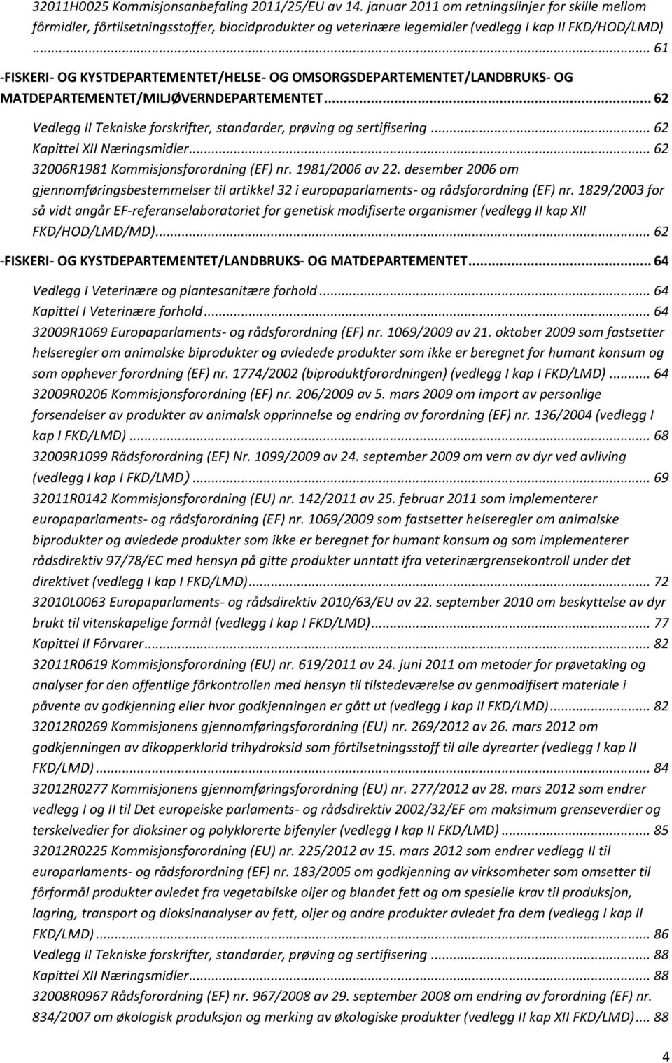 .. 61 -FISKERI- OG KYSTDEPARTEMENTET/HELSE- OG OMSORGSDEPARTEMENTET/LANDBRUKS- OG MATDEPARTEMENTET/MILJØVERNDEPARTEMENTET... 62 Vedlegg II Tekniske forskrifter, standarder, prøving og sertifisering.