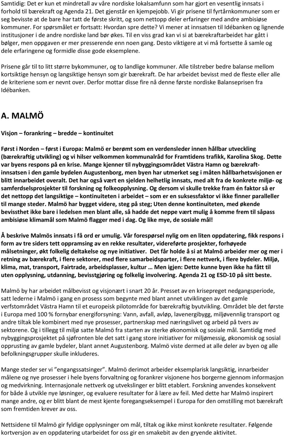 For spørsmålet er fortsatt: Hvordan spre dette? Vi mener at innsatsen til Idébanken og lignende institusjoner i de andre nordiske land bør økes.