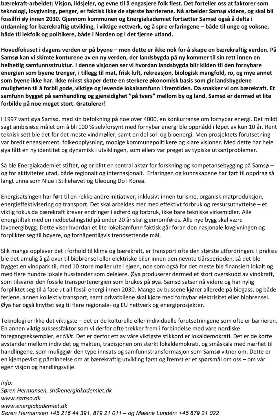 Gjennom kommunen og Energiakademiet fortsetter Samsø også å delta i utdanning for bærekraftig utvikling, i viktige nettverk, og å spre erfaringene både til unge og voksne, både til lekfolk og