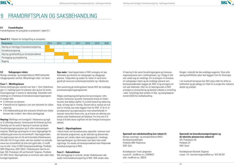 2 Saksgangen vidare Noregs vassdrags- og energidirektorat (NVE) behandlar utbyggingssaker sentralt. Behandlingen skjer i tre fasar: Fase 1 Meldingsfasen Denne meldinga gjev oversikt over fase 1.