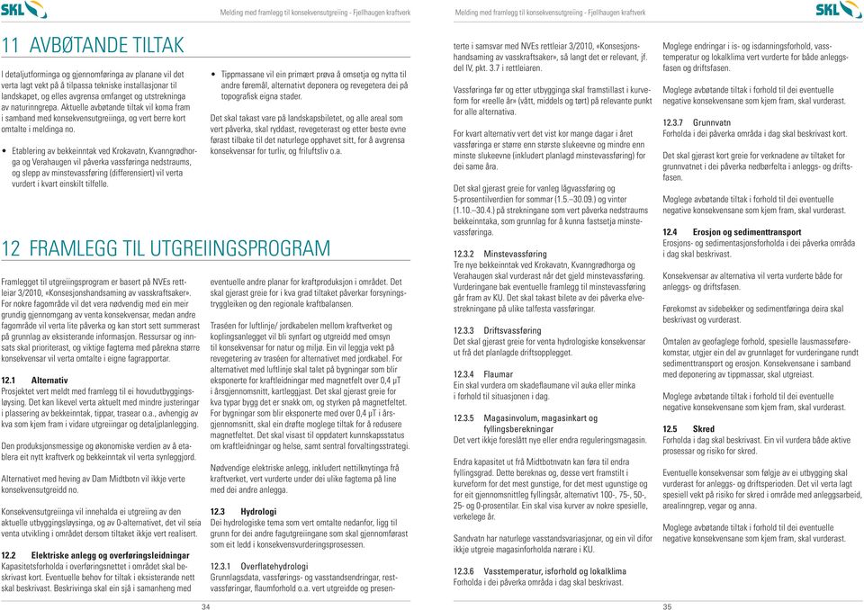 Etablering av bekkeinntak ved Krokavatn, Kvanngrødhorga og Verahaugen vil påverka vassføringa nedstraums, og slepp av minstevassføring (differensiert) vil verta vurdert i kvart einskilt tilfelle.