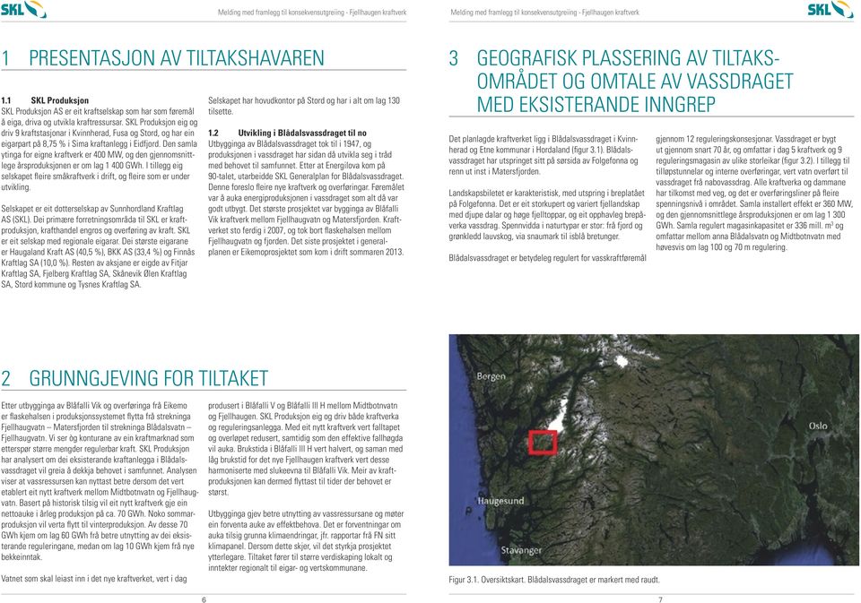 Den samla ytinga for eigne kraftverk er 400 MW, og den gjennomsnittlege årsproduksjonen er om lag 1 400 GWh. I tillegg eig selskapet fleire småkraftverk i drift, og fleire som er under utvikling.