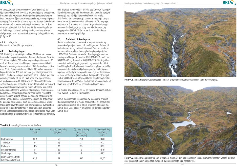 .1 Stordalsvatn, sjå tabell 4.4. Fordi over 80 % av nedslagsfeltet til Fjellhaugen kraftverk er brepåverka, vert intensiteten i tilsiget svært stor i sommarmånadene og tidleg på hausten, jf. figur 4.