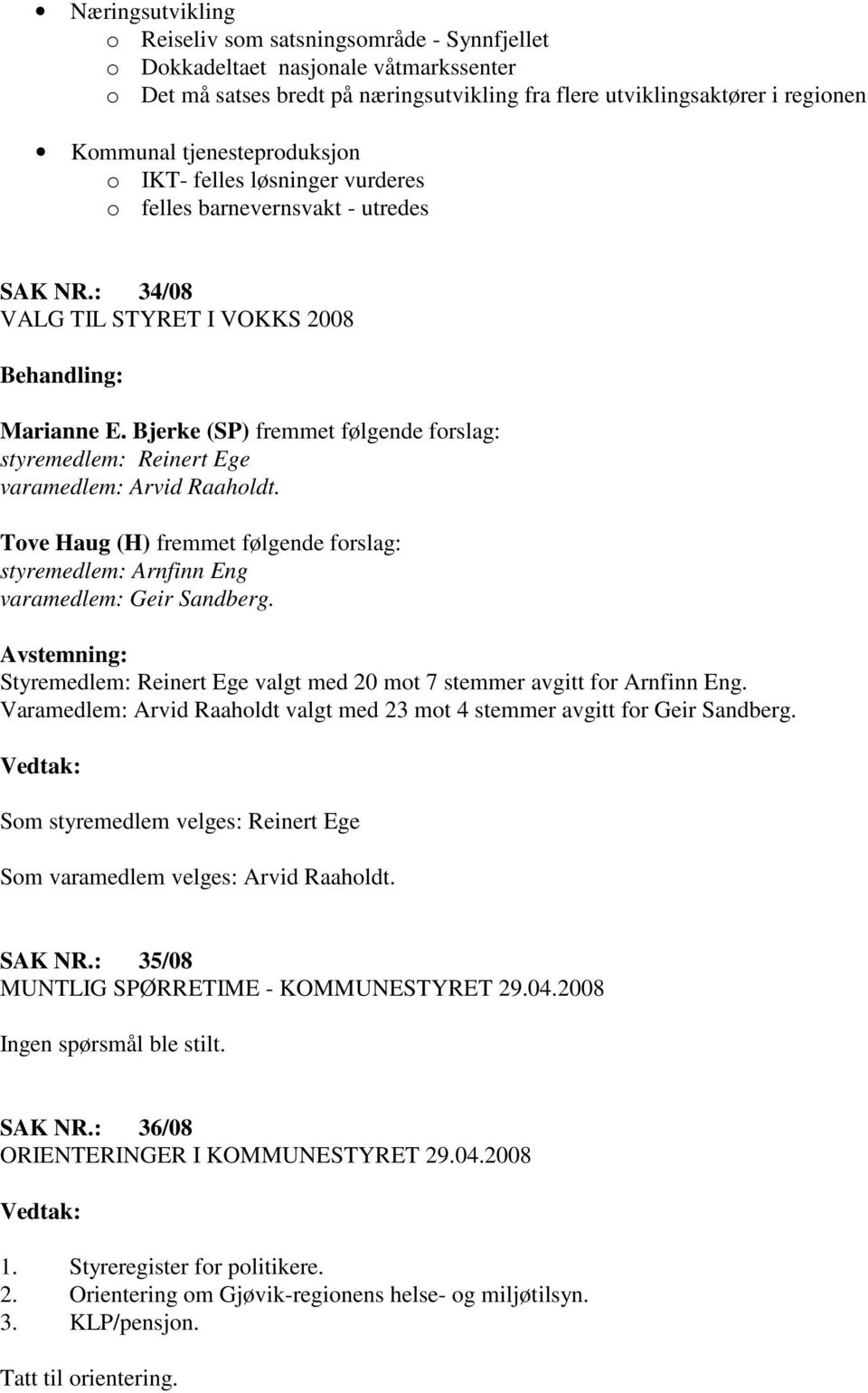 Bjerke (SP) fremmet følgende forslag: styremedlem: Reinert Ege varamedlem: Arvid Raaholdt. Tove Haug (H) fremmet følgende forslag: styremedlem: Arnfinn Eng varamedlem: Geir Sandberg.