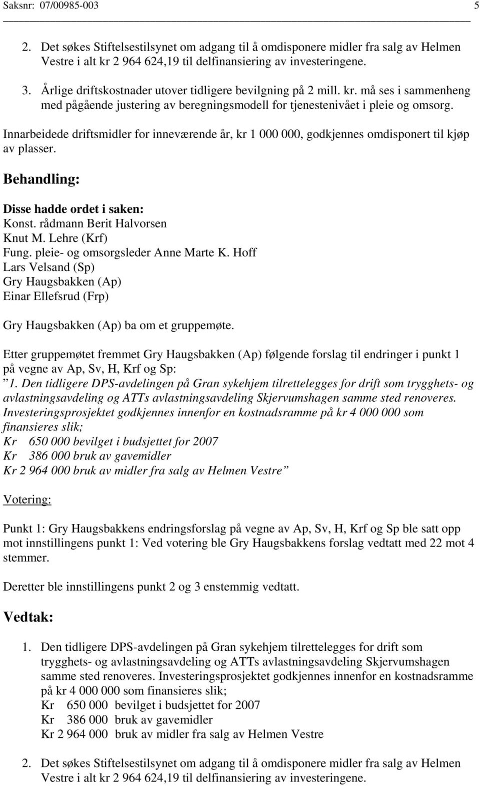 Innarbeidede driftsmidler for inneværende år, kr 1 000 000, godkjennes omdisponert til kjøp av plasser. Konst. rådmann Berit Halvorsen Knut M. Lehre (Krf) Fung. pleie- og omsorgsleder Anne Marte K.