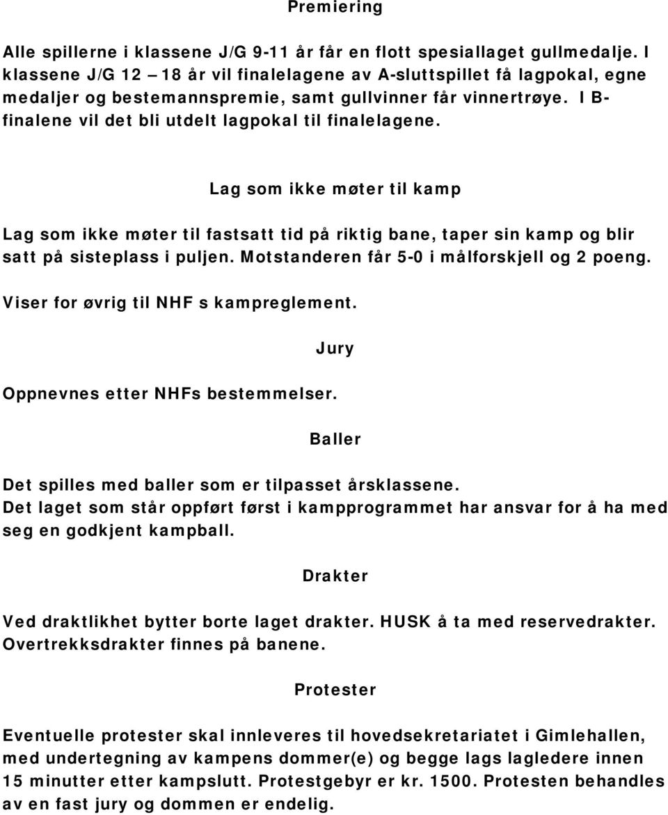 Lag som ikke møter til kamp Lag som ikke møter til fastsatt tid på riktig bane, taper sin kamp og blir satt på sisteplass i puljen. Motstanderen får 5-0 i målforskjell og 2 poeng.