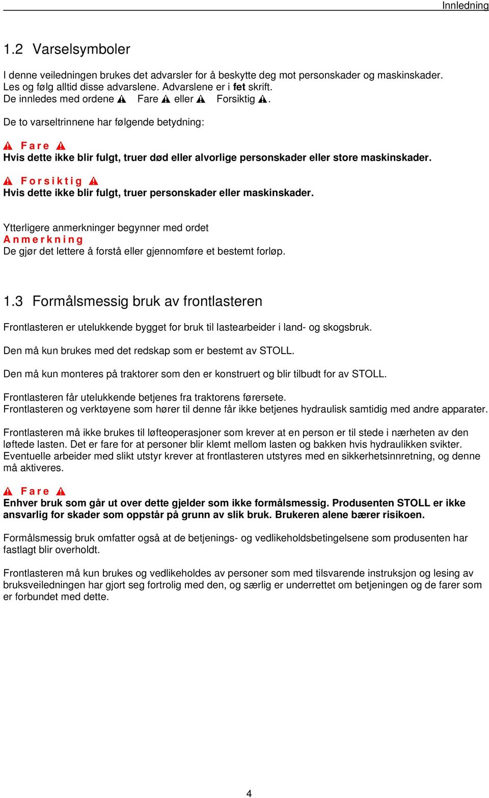 Forsiktig Hvis dette ikke blir fulgt, truer personskader eller maskinskader. Ytterligere anmerkninger begynner med ordet Anmerkning De gjør det lettere å forstå eller gjennomføre et bestemt forløp. 1.