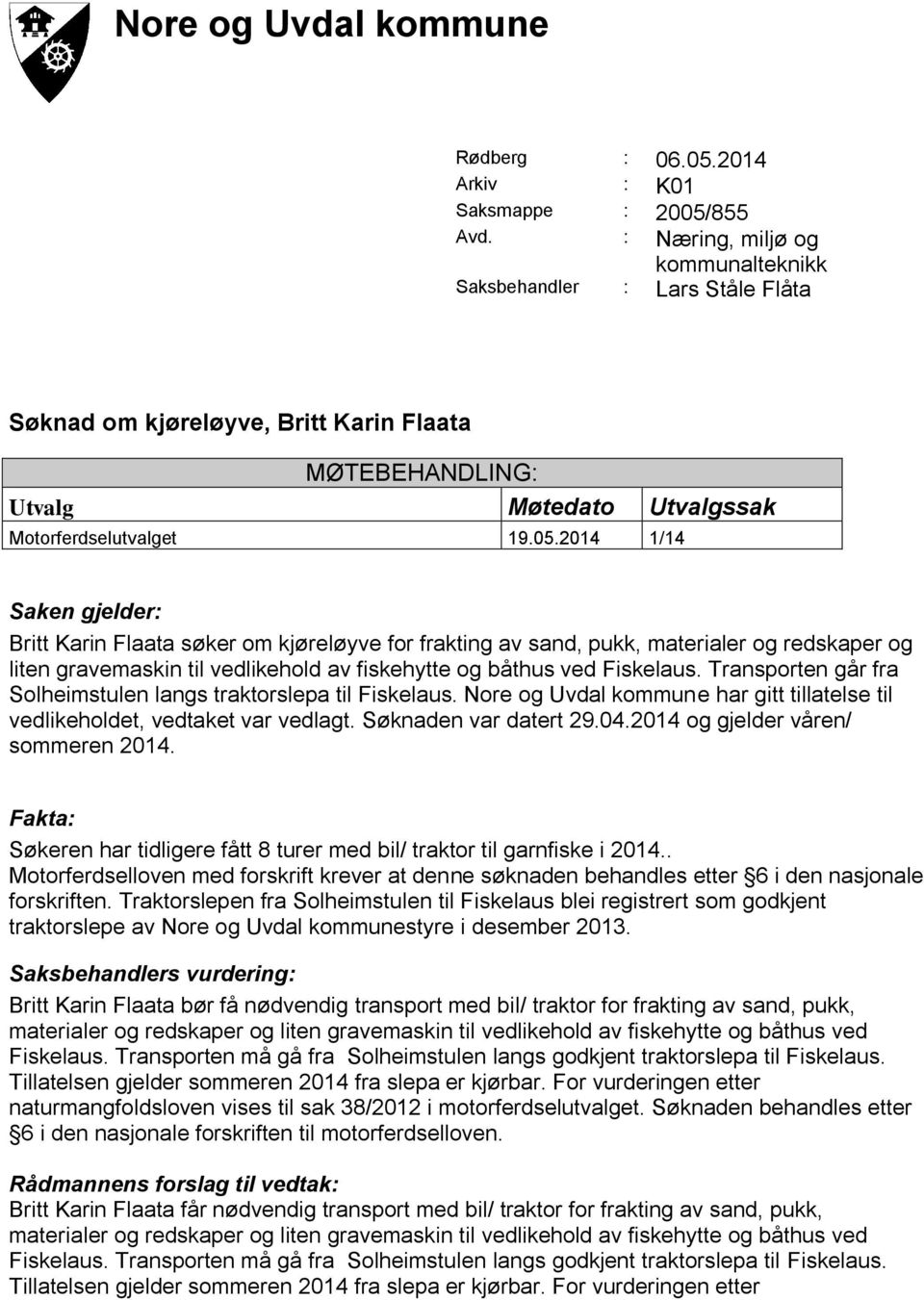 Transporten går fra Solheimstulen langs traktorslepa til Fiskelaus. Nore og Uvdal kommune har gitt tillatelse til vedlikeholdet, vedtaket var vedlagt. Søknaden var datert 29.04.