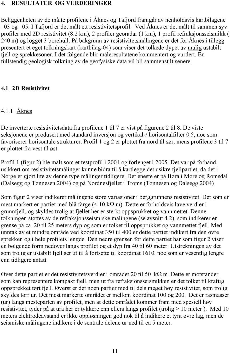 På bakgrunn av resistivitetsmålingene er det for Åknes i tillegg presentert et eget tolkningskart (kartbilag-04) som viser det tolkede dypet av mulig ustabilt fjell og sprekkesoner.