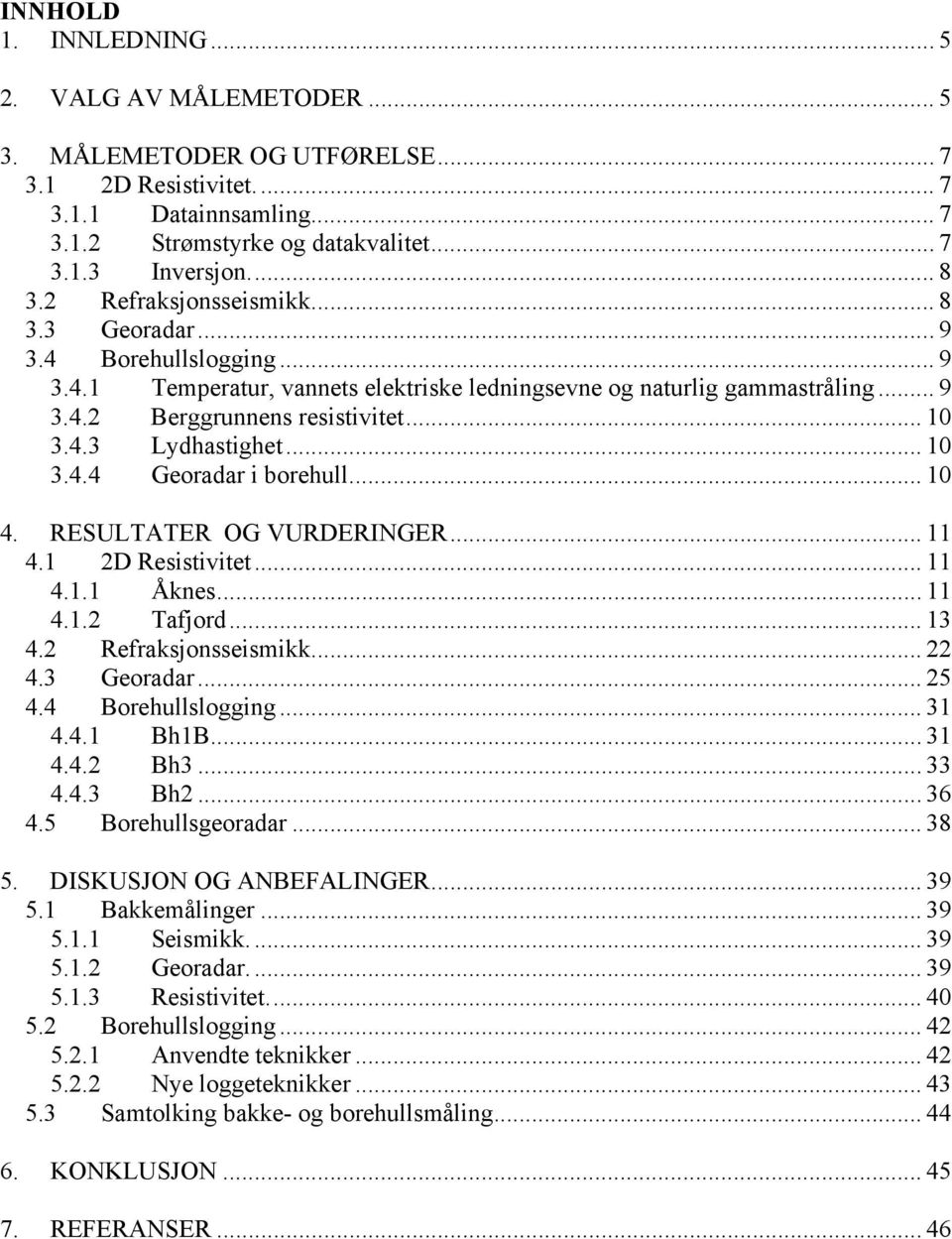 .. 10 3.4.4 Georadar i borehull... 10 4. RESULTATER OG VURDERINGER... 11 4.1 2D Resistivitet... 11 4.1.1 Åknes... 11 4.1.2 Tafjord... 13 4.2 Refraksjonsseismikk... 22 4.3 Georadar... 25 4.