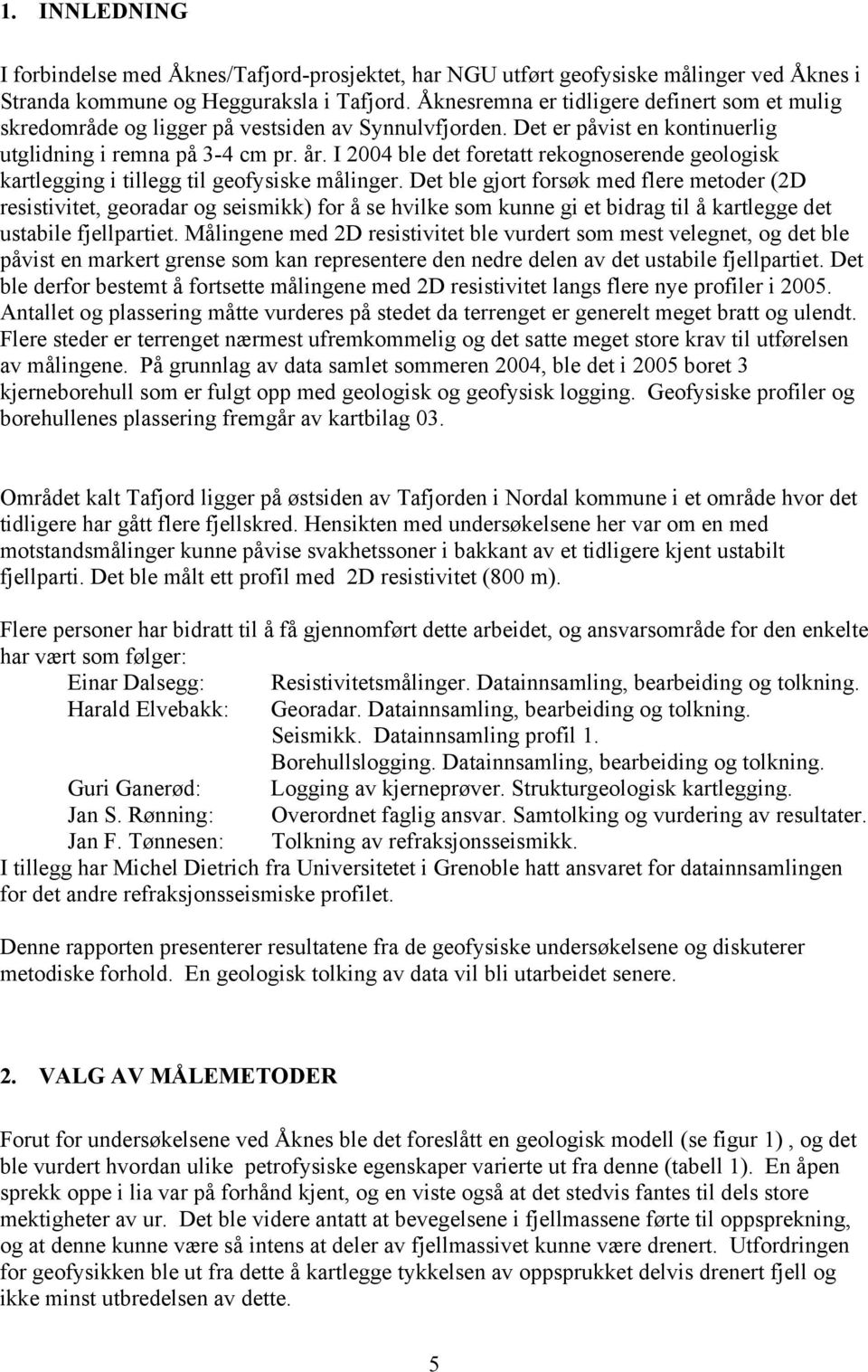 I 2004 ble det foretatt rekognoserende geologisk kartlegging i tillegg til geofysiske målinger.