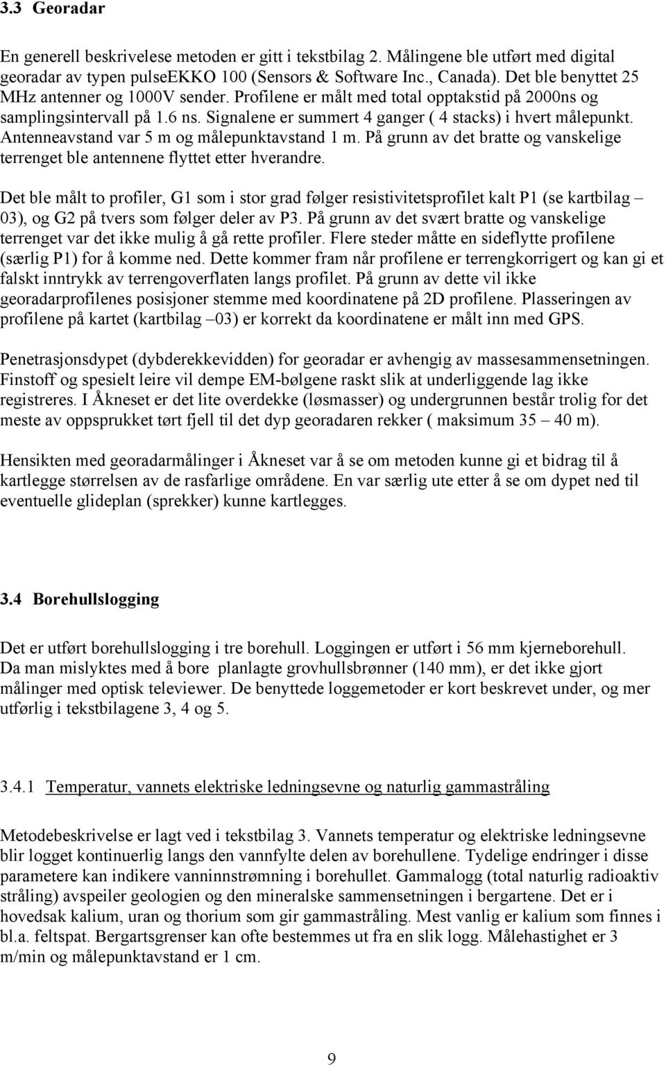 Antenneavstand var 5 m og målepunktavstand 1 m. På grunn av det bratte og vanskelige terrenget ble antennene flyttet etter hverandre.