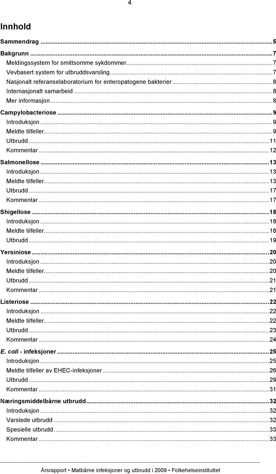 ..13 Utbrudd...17 Kommentar...17 Shigellose...18 Introduksjon...18 Meldte tilfeller...18 Utbrudd...19 Yersiniose...20 Introduksjon...20 Meldte tilfeller...20 Utbrudd...21 Kommentar...21 Listeriose.