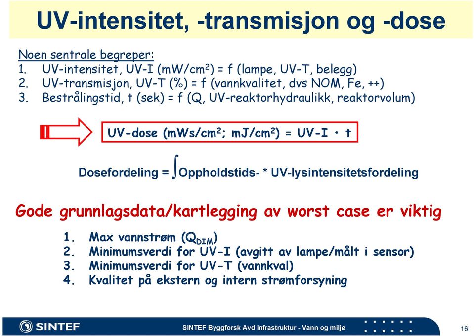 Bestrålingstid, t (sek) = f (Q, UV-reaktorhydraulikk, reaktorvolum) UV-dose (mws/cm 2 ; mj/cm 2 ) = UV-I t Dosefordeling = Oppholdstids- *