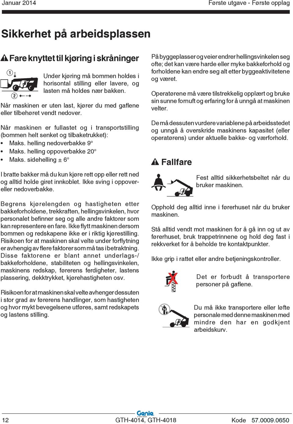 helling nedoverbakke 9 Maks. helling oppoverbakke 20 Maks. sidehelling ± 6 I bratte bakker må du kun kjøre rett opp eller rett ned og alltid holde giret innkoblet.